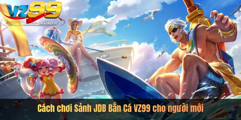 Cách chơi Sảnh JDB Bắn Cá VZ99 cho người mới