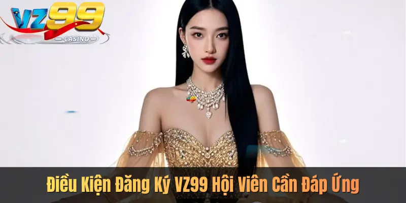 Điều Kiện Đăng Ký VZ99 Hội Viên Cần Đáp Ứng