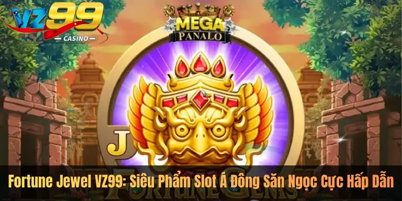 Fortune Jewel VZ99: Siêu Phẩm Slot Á Đông Săn Ngọc Cực Hấp Dẫn
