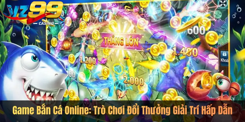 Game Bắn Cá Online: Trò Chơi Đổi Thưởng Giải Trí Hấp Dẫn