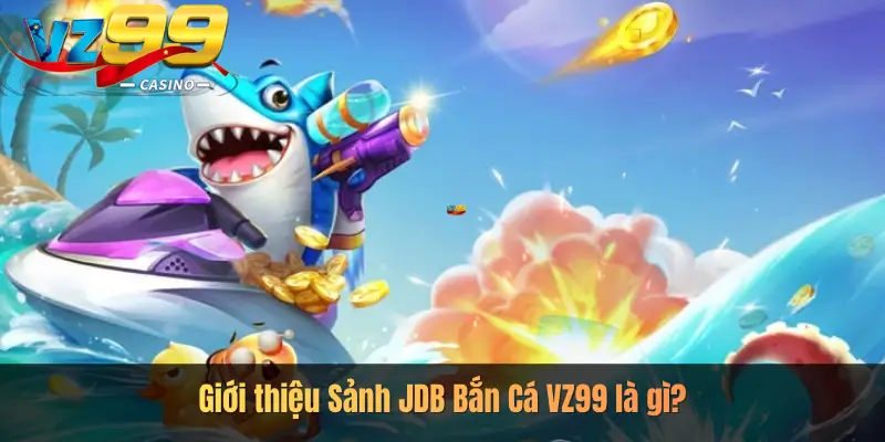 Giới thiệu Sảnh JDB Bắn Cá VZ99 là gì?