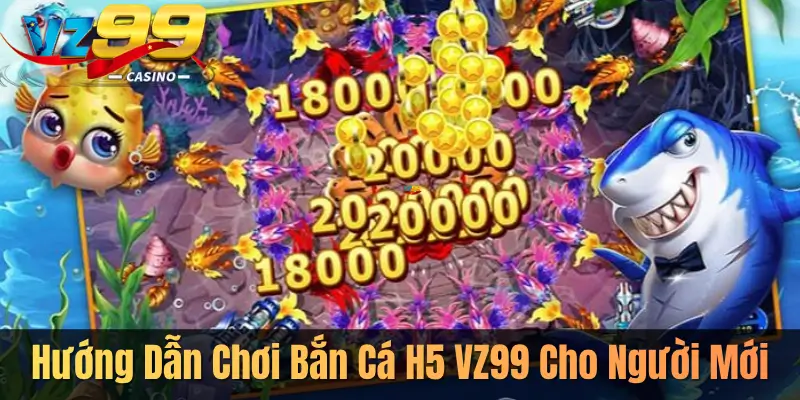 Hướng Dẫn Chơi Bắn Cá H5 VZ99 Cho Người Mới