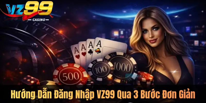 Hướng Dẫn Đăng Nhập VZ99 Qua 3 Bước Đơn Giản