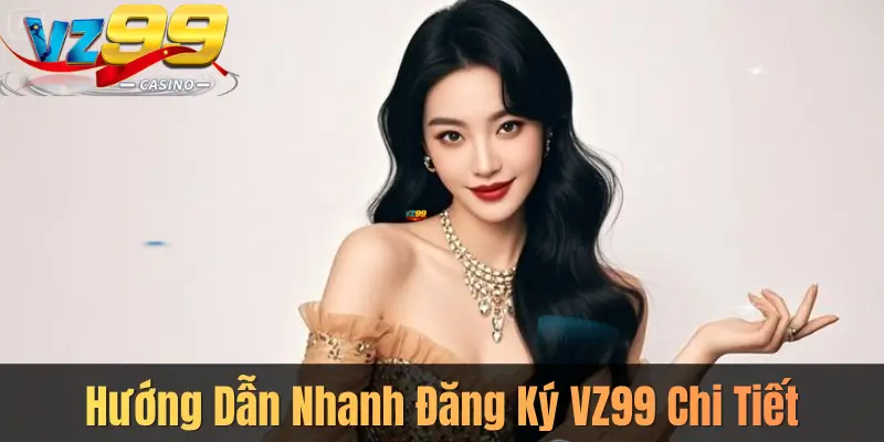Hướng Dẫn Nhanh Đăng Ký VZ99 Chi Tiết