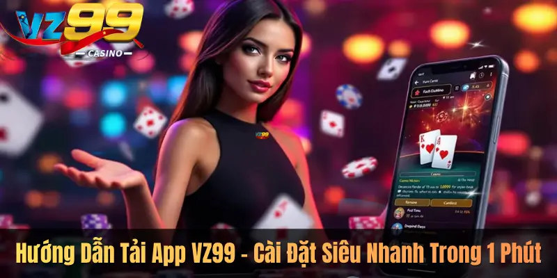 Hướng Dẫn Tải App VZ99 – Cài Đặt Siêu Nhanh Trong 1 Phút