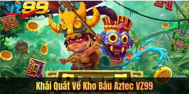 Khái Quát Về Kho Báu Aztec VZ99