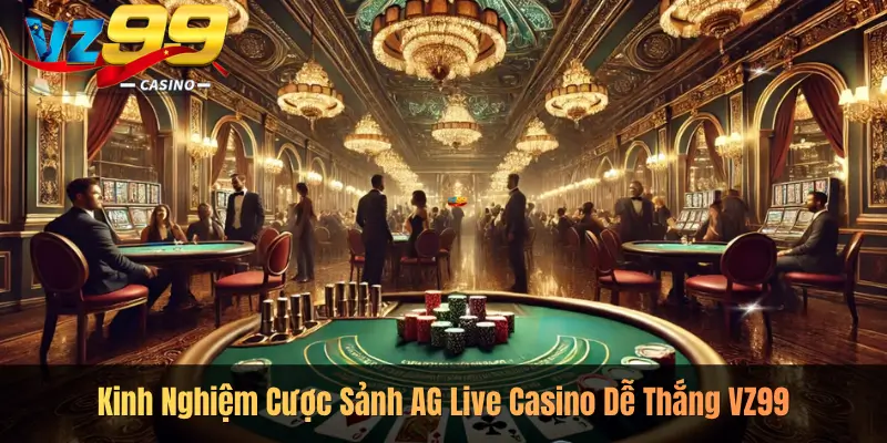 Kinh Nghiệm Cược Sảnh AG Live Casino Dễ Thắng VZ99
