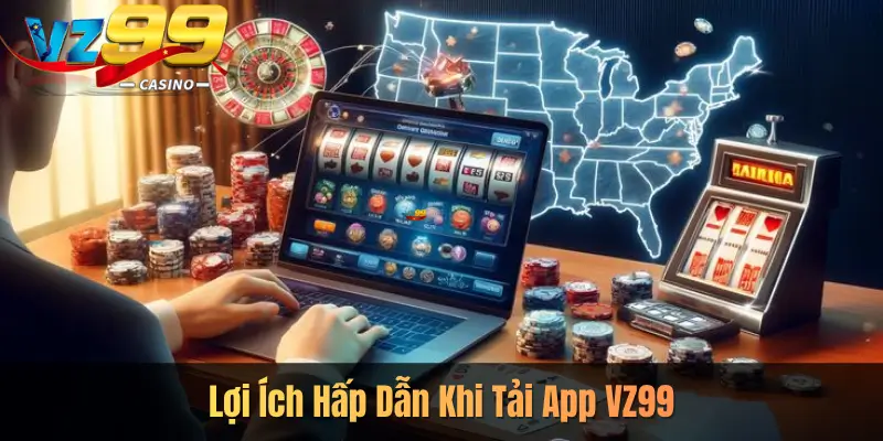 Lợi Ích Hấp Dẫn Khi Tải App VZ99