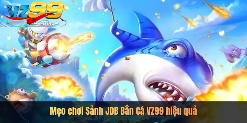 Mẹo chơi Sảnh JDB Bắn Cá VZ99 hiệu quả