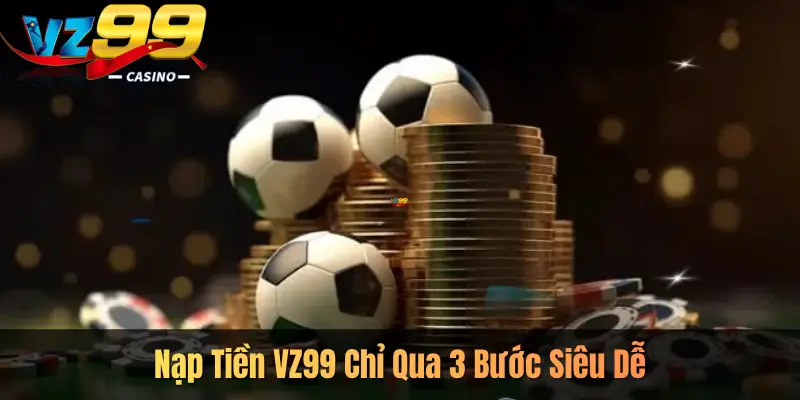 Nạp Tiền VZ99 Chỉ Qua 3 Bước Siêu Dễ