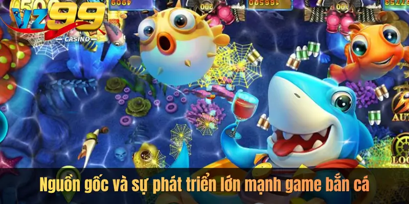 Nguồn gốc và sự phát triển lớn mạnh game bắn cá