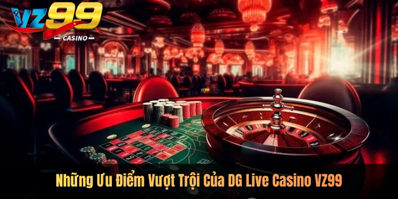Những Ưu Điểm Vượt Trội Của DG Live Casino VZ99