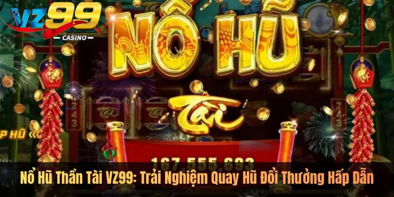 Nổ Hũ Thần Tài VZ99: Trải Nghiệm Quay Hũ Đổi Thưởng Hấp Dẫn