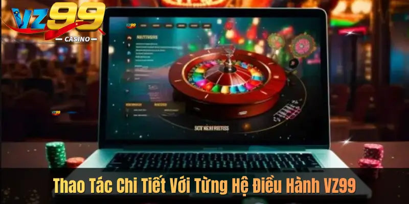 Thao Tác Chi Tiết Với Từng Hệ Điều Hành VZ99