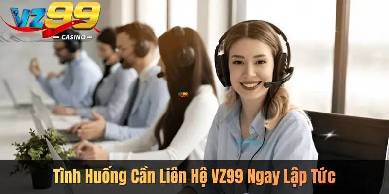 Tình Huống Cần Liên Hệ VZ99 Ngay Lập Tức