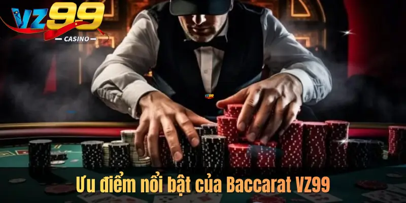 Ưu điểm nổi bật của Baccarat VZ99