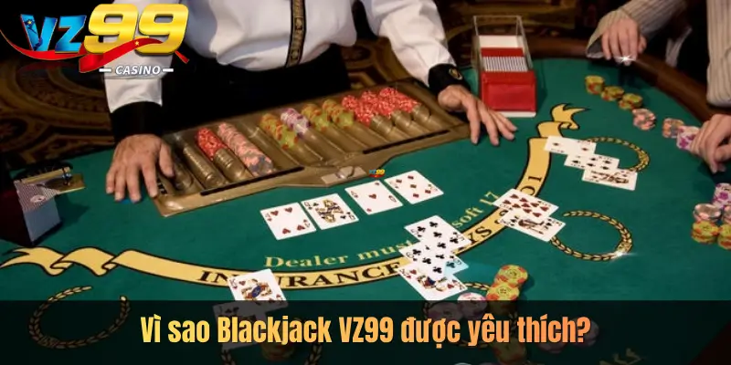 Vì sao Blackjack VZ99 được yêu thích?