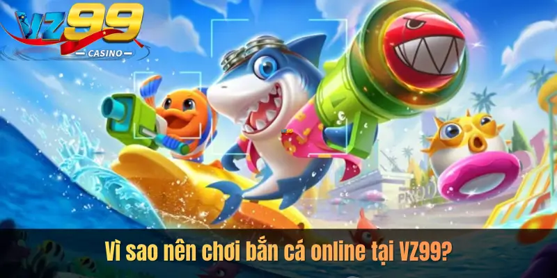 Vì sao nên chơi bắn cá online tại VZ99?