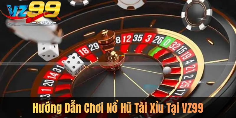 Hướng Dẫn Chơi Nổ Hũ Tài Xỉu Tại VZ99