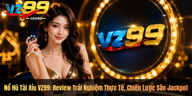 Nổ Hũ Tài Xỉu VZ99: Review Trải Nghiệm Thực Tế, Chiến Lược Săn Jackpot